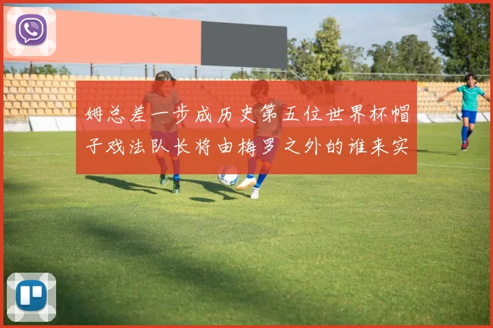 姆总差一步成历史第五位世界杯帽子戏法队长将由梅罗之外的谁来实现