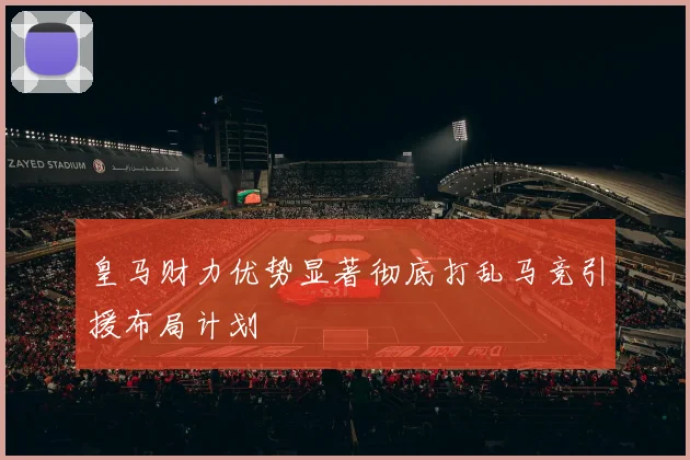 皇马财力优势显著彻底打乱马竞引援布局计划