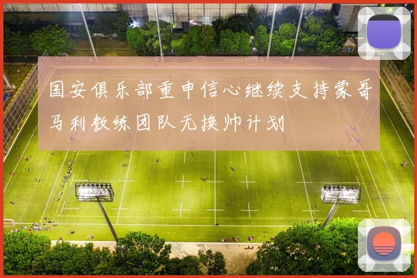国安俱乐部重申信心继续支持蒙哥马利教练团队无换帅计划