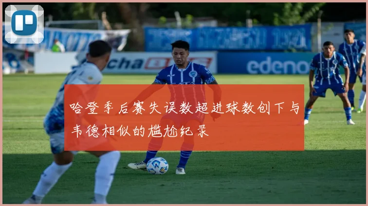 哈登季后赛失误数超进球数创下与韦德相似的尴尬纪录