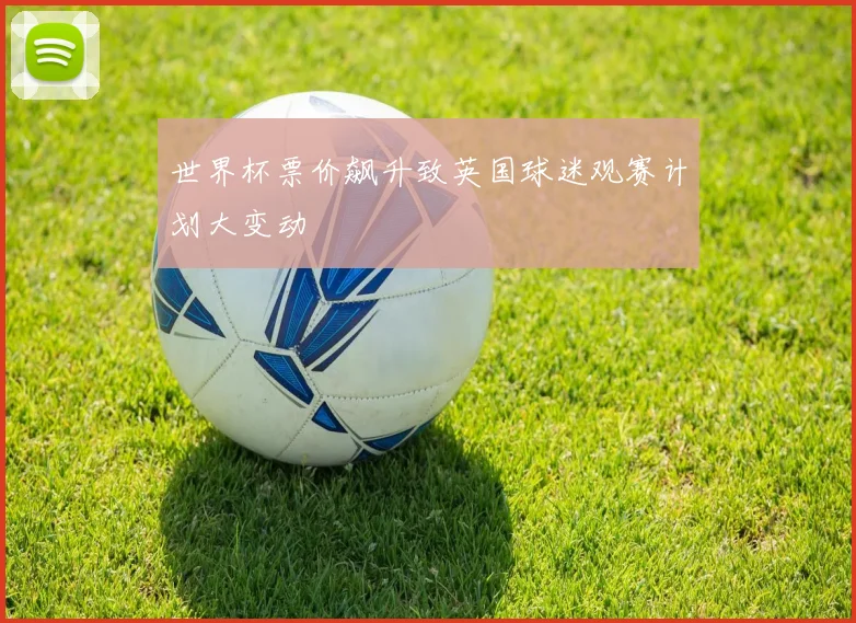 世界杯票价飙升致英国球迷观赛计划大变动