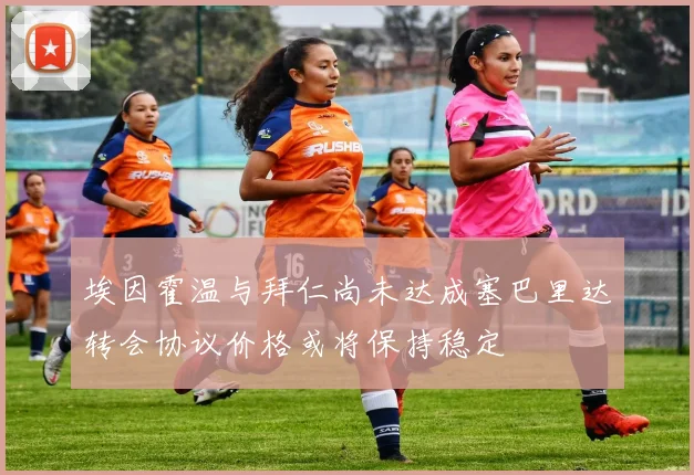 埃因霍温与拜仁尚未达成塞巴里达转会协议价格或将保持稳定