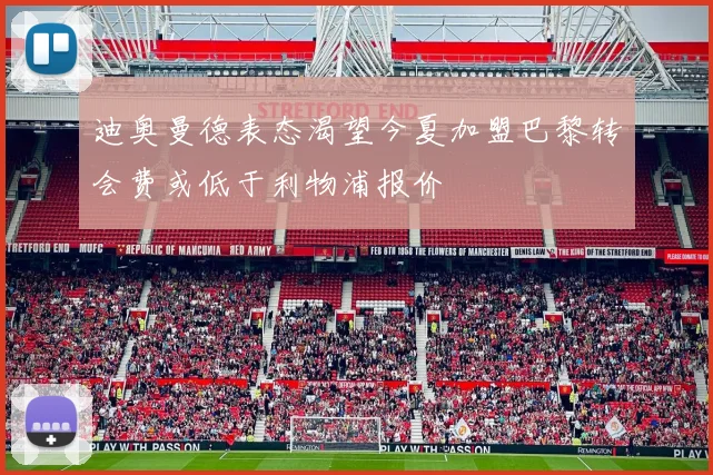 迪奥曼德表态渴望今夏加盟巴黎转会费或低于利物浦报价