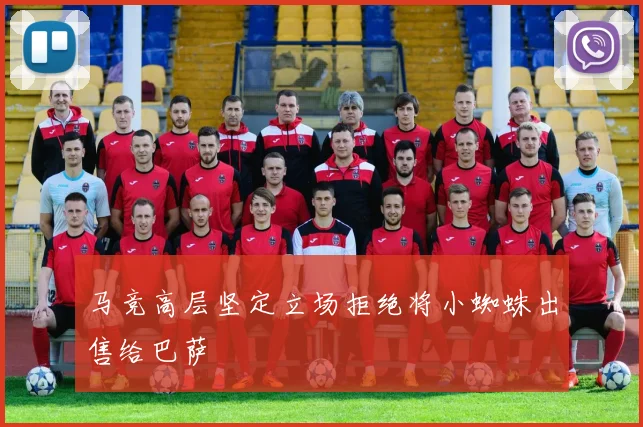 马竞高层坚定立场拒绝将小蜘蛛出售给巴萨