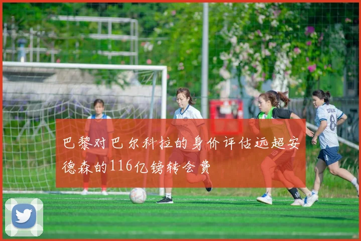 巴黎对巴尔科拉的身价评估远超安德森的116亿镑转会费
