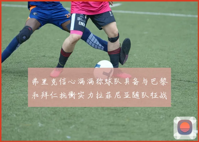 弗里克信心满满称球队具备与巴黎和拜仁抗衡实力拉菲尼亚随队征战