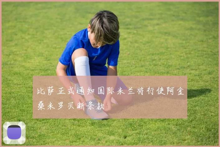 比萨正式通知国际米兰将行使阿金桑米罗买断条款