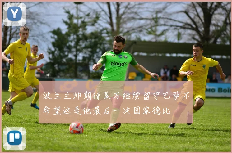 波兰主帅期待莱万继续留守巴萨不希望这是他最后一次国家德比